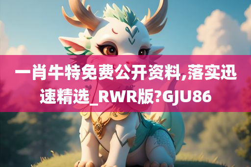 一肖牛特免费公开资料,落实迅速精选_RWR版?GJU86