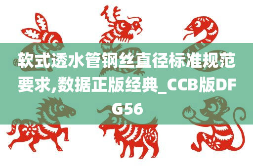 软式透水管钢丝直径标准规范要求,数据正版经典_CCB版DFG56