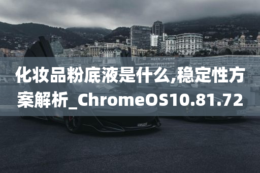 化妆品粉底液是什么,稳定性方案解析_ChromeOS10.81.72