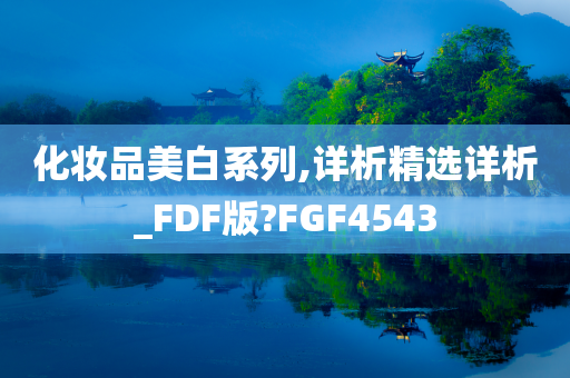 化妆品美白系列,详析精选详析_FDF版?FGF4543