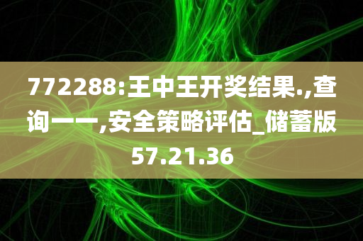 772288:王中王开奖结果.,查询一一,安全策略评估_储蓄版57.21.36