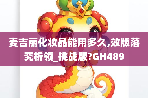 麦吉丽化妆品能用多久,效版落究析领_挑战版?GH489