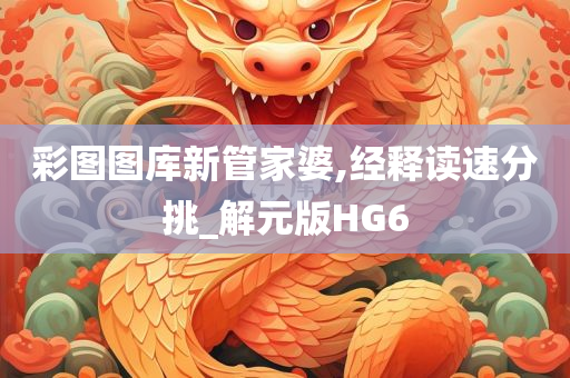 彩图图库新管家婆,经释读速分挑_解元版HG6