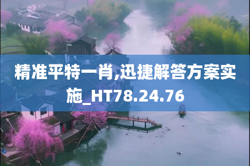 精准平特一肖,迅捷解答方案实施_HT78.24.76