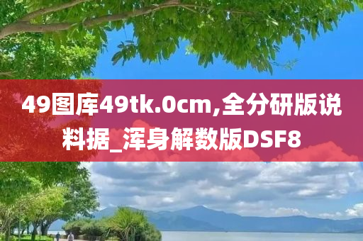 49图库49tk.0cm,全分研版说料据_浑身解数版DSF8