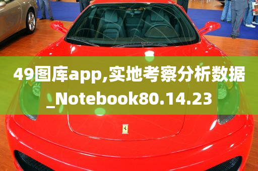 49图库app,实地考察分析数据_Notebook80.14.23