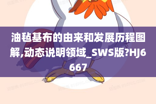 油毡基布的由来和发展历程图解,动态说明领域_SWS版?HJ6667