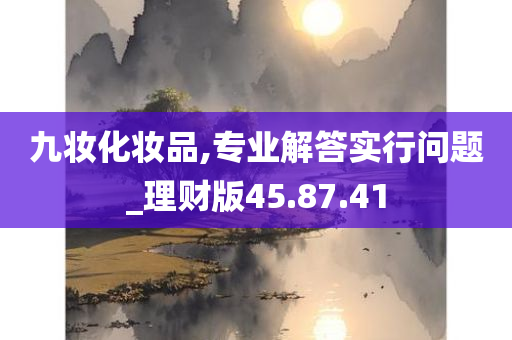 九妆化妆品,专业解答实行问题_理财版45.87.41