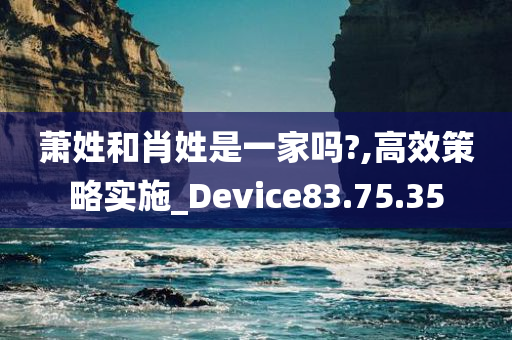 萧姓和肖姓是一家吗?,高效策略实施_Device83.75.35