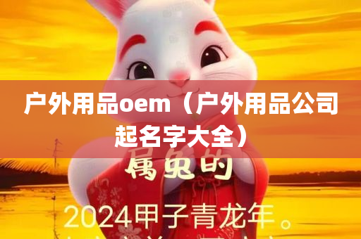 户外用品oem（户外用品公司起名字大全）