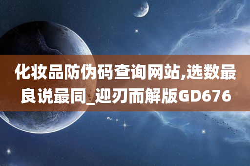 化妆品防伪码查询网站,选数最良说最同_迎刃而解版GD676