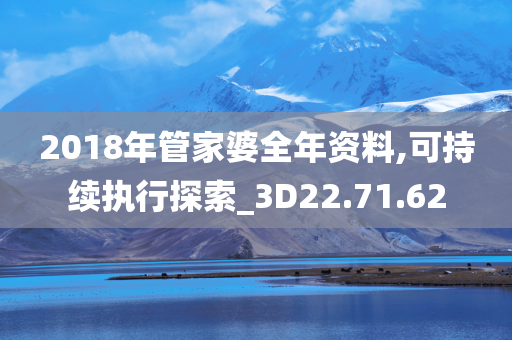 2018年管家婆全年资料,可持续执行探索_3D22.71.62