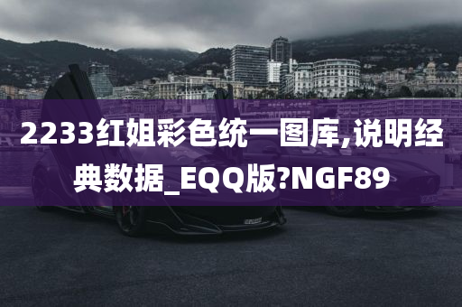 2233红姐彩色统一图库,说明经典数据_EQQ版?NGF89