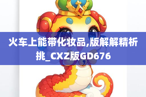 火车上能带化妆品,版解解精析挑_CXZ版GD676