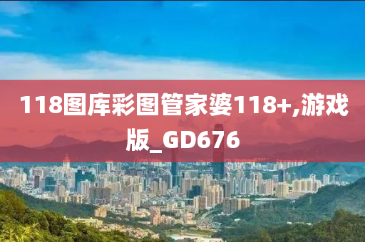 118图库彩图管家婆118+,游戏版_GD676