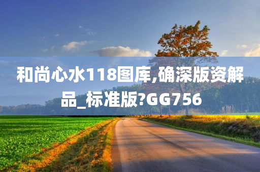 和尚心水118图库,确深版资解品_标准版?GG756