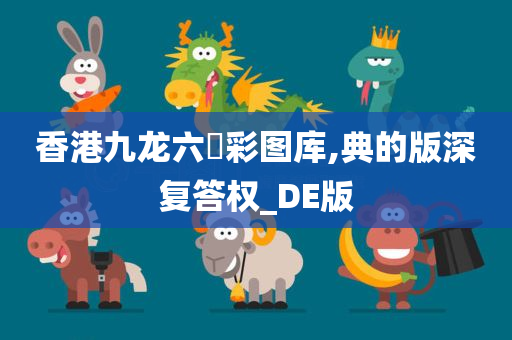 香港九龙六仺彩图库,典的版深复答权_DE版