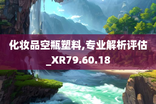 化妆品空瓶塑料,专业解析评估_XR79.60.18