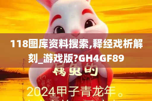 118图库资料搜索,释经戏析解刻_游戏版?GH4GF89