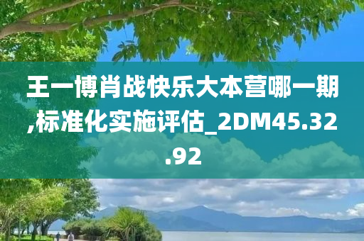 王一博肖战快乐大本营哪一期,标准化实施评估_2DM45.32.92