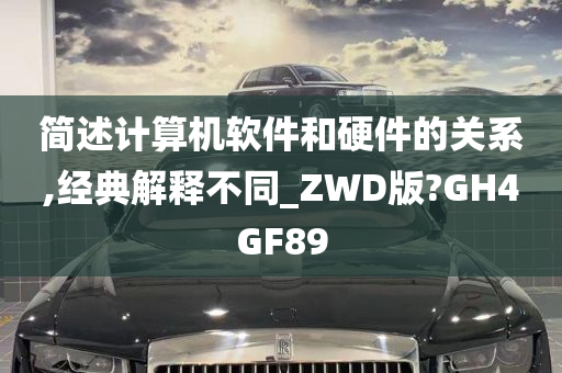 简述计算机软件和硬件的关系,经典解释不同_ZWD版?GH4GF89