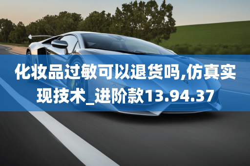 化妆品过敏可以退货吗,仿真实现技术_进阶款13.94.37