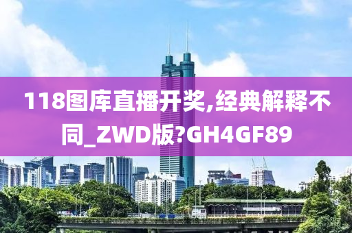 118图库直播开奖,经典解释不同_ZWD版?GH4GF89