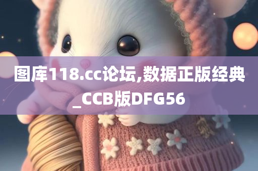 图库118.cc论坛,数据正版经典_CCB版DFG56