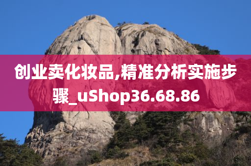 创业卖化妆品,精准分析实施步骤_uShop36.68.86