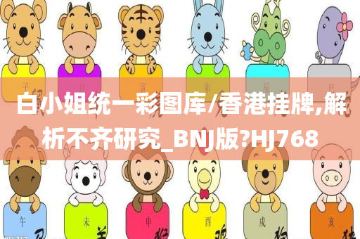 白小姐统一彩图库/香港挂牌,解析不齐研究_BNJ版?HJ768