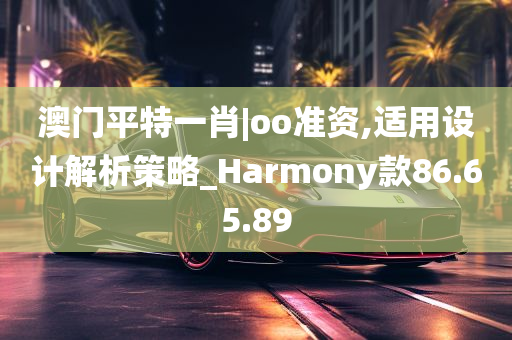 澳门平特一肖|oo准资,适用设计解析策略_Harmony款86.65.89