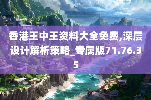 香港王中王资料大全免费,深层设计解析策略_专属版71.76.35