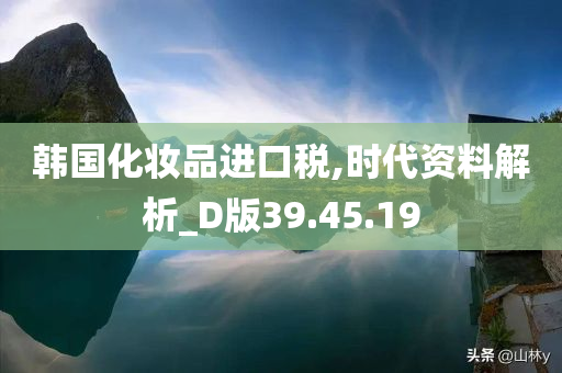 韩国化妆品进口税,时代资料解析_D版39.45.19