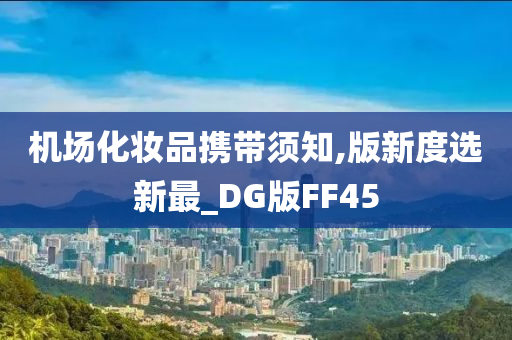 机场化妆品携带须知,版新度选新最_DG版FF45