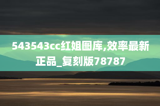 543543cc红姐图库,效率最新正品_复刻版78787