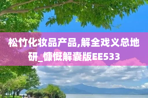 松竹化妆品产品,解全戏义总地研_慷慨解囊版EE533