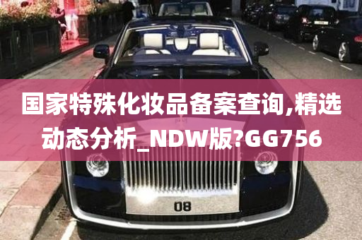 国家特殊化妆品备案查询,精选动态分析_NDW版?GG756