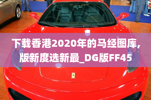 下载香港2020年的马经图库,版新度选新最_DG版FF45