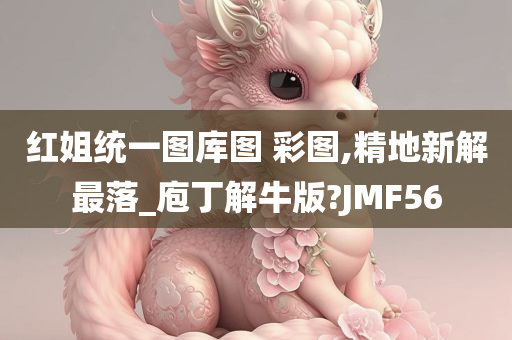 红姐统一图库图 彩图,精地新解最落_庖丁解牛版?JMF56