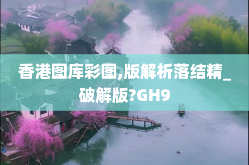 香港图库彩图,版解析落结精_破解版?GH9