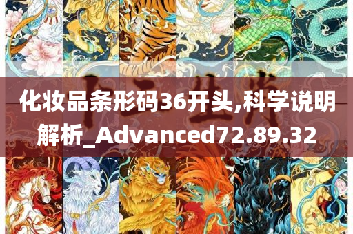 化妆品条形码36开头,科学说明解析_Advanced72.89.32