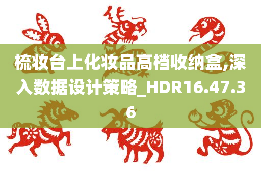 梳妆台上化妆品高档收纳盒,深入数据设计策略_HDR16.47.36