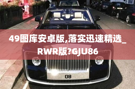 49图库安卓版,落实迅速精选_RWR版?GJU86