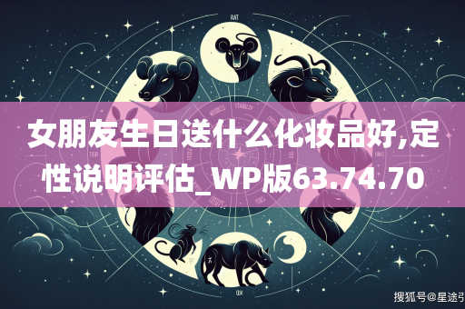 女朋友生日送什么化妆品好,定性说明评估_WP版63.74.70