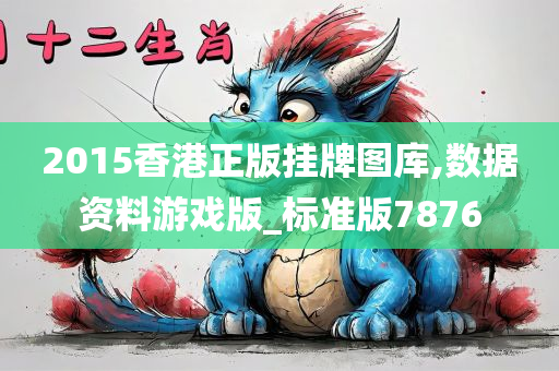 2015香港正版挂牌图库,数据资料游戏版_标准版7876