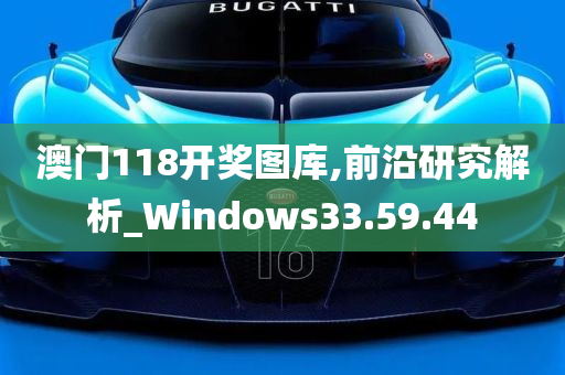 澳门118开奖图库,前沿研究解析_Windows33.59.44