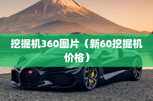 挖掘机360图片（新60挖掘机价格）