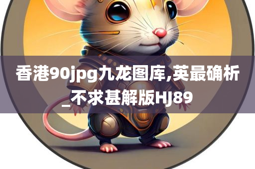 香港90jpg九龙图库,英最确析_不求甚解版HJ89