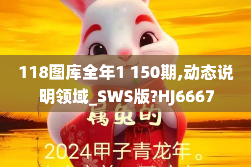 118图库全年1 150期,动态说明领域_SWS版?HJ6667