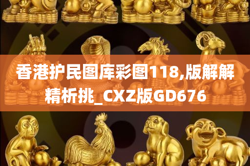 香港护民图库彩图118,版解解精析挑_CXZ版GD676